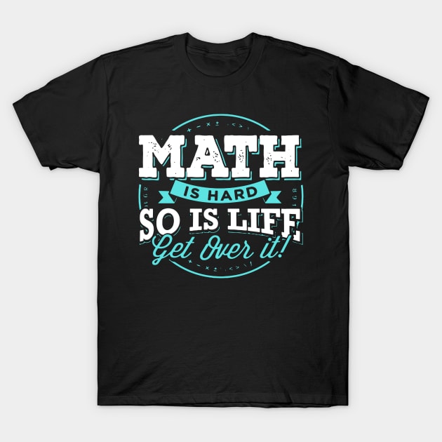 MATH IS HARD SO IS LIFE GET OVER IT T-Shirt by BlackSideDesign